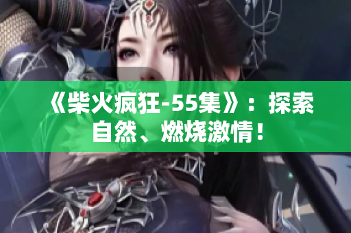 《柴火瘋狂-55集》：探索自然、燃燒激情！
