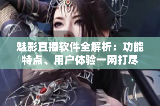 魅影直播軟件全解析：功能特點、用戶體驗一網(wǎng)打盡