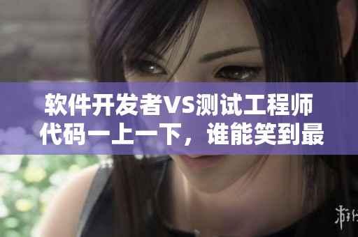 軟件開發(fā)者VS測試工程師 代碼一上一下，誰能笑到最后？