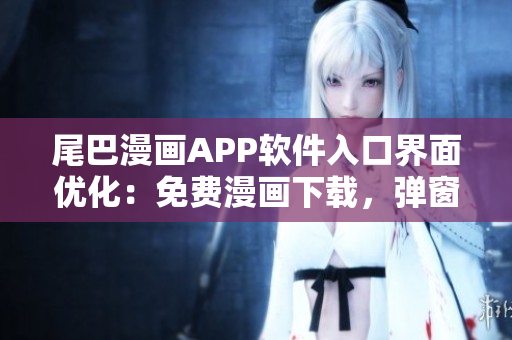 尾巴漫畫APP軟件入口界面優(yōu)化：免費(fèi)漫畫下載，彈窗引導(dǎo)簡(jiǎn)易體驗(yàn)