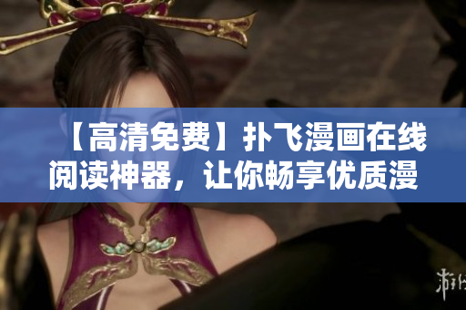 【高清免費】撲飛漫畫在線閱讀神器，讓你暢享優(yōu)質(zhì)漫畫資源