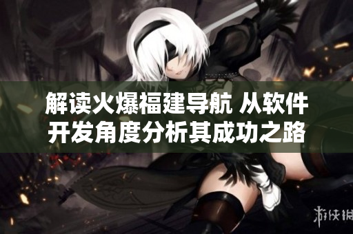 解讀火爆福建導航 從軟件開發(fā)角度分析其成功之路