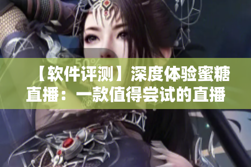 【軟件評(píng)測(cè)】深度體驗(yàn)蜜糖直播：一款值得嘗試的直播軟件