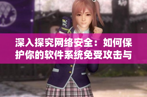深入探究網(wǎng)絡(luò)安全：如何保護(hù)你的軟件系統(tǒng)免受攻擊與惡意軟件侵害？