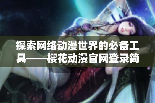 探索網(wǎng)絡(luò)動(dòng)漫世界的必備工具——櫻花動(dòng)漫官網(wǎng)登錄簡易指南