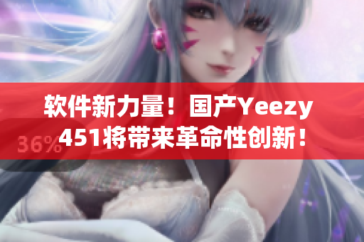 軟件新力量！國產(chǎn)Yeezy 451將帶來革命性創(chuàng)新！