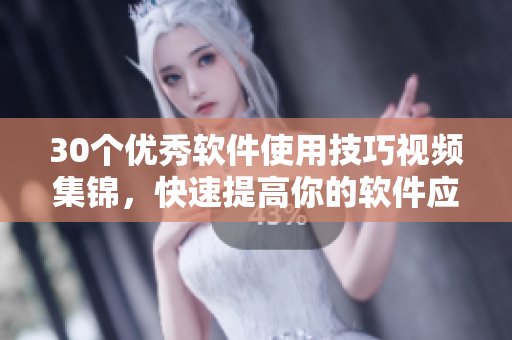 30個優(yōu)秀軟件使用技巧視頻集錦，快速提高你的軟件應(yīng)用實力
