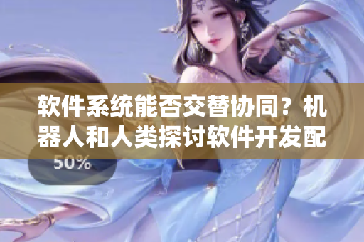 軟件系統(tǒng)能否交替協(xié)同？機(jī)器人和人類探討軟件開發(fā)配馬