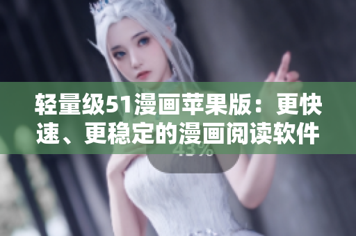 輕量級51漫畫蘋果版：更快速、更穩(wěn)定的漫畫閱讀軟件