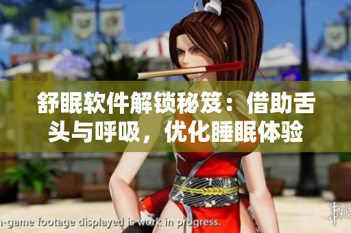 舒眠軟件解鎖秘笈：借助舌頭與呼吸，優(yōu)化睡眠體驗(yàn)