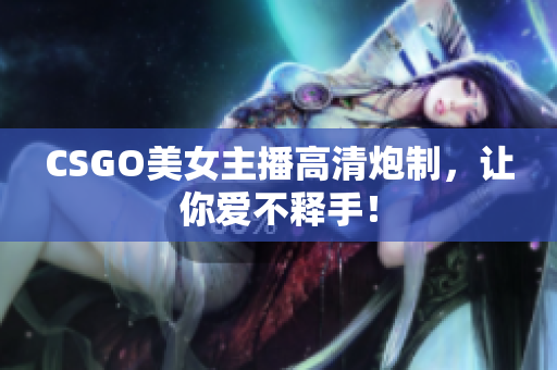 CSGO美女主播高清炮制，讓你愛不釋手！