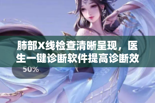 肺部X線檢查清晰呈現(xiàn)，醫(yī)生一鍵診斷軟件提高診斷效率