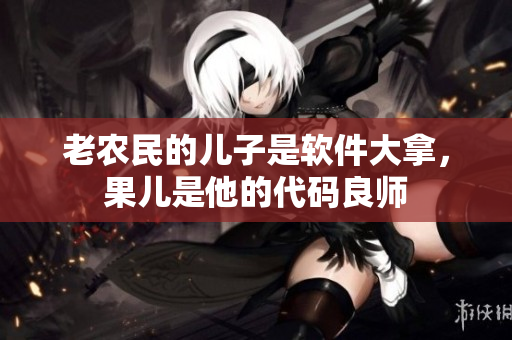 老農(nóng)民的兒子是軟件大拿，果兒是他的代碼良師