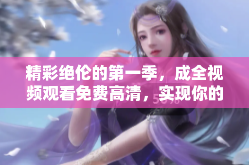 精彩絕倫的第一季，成全視頻觀看免費(fèi)高清，實(shí)現(xiàn)你的軟件開發(fā)夢想！