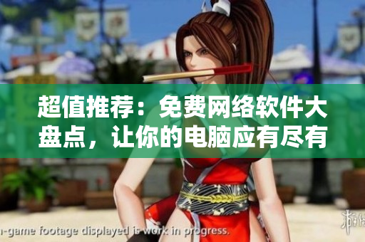 超值推薦：免費(fèi)網(wǎng)絡(luò)軟件大盤點(diǎn)，讓你的電腦應(yīng)有盡有