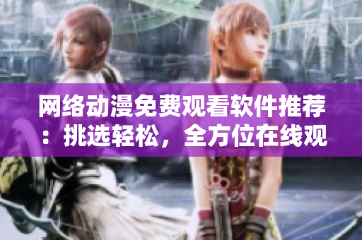 網(wǎng)絡(luò)動漫免費(fèi)觀看軟件推薦：挑選輕松，全方位在線觀賞