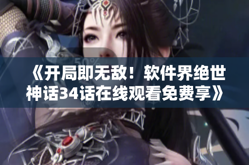 《開局即無敵！軟件界絕世神話34話在線觀看免費享》