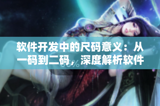 軟件開發(fā)中的尺碼意義：從一碼到二碼，深度解析軟件版本號規(guī)范