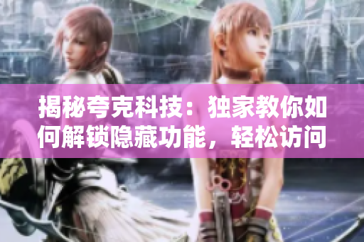 揭秘夸克科技：獨家教你如何解鎖隱藏功能，輕松訪問專屬軟件技巧