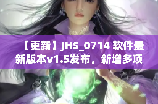 【更新】JHS_0714 軟件最新版本v1.5發(fā)布，新增多項強大功能