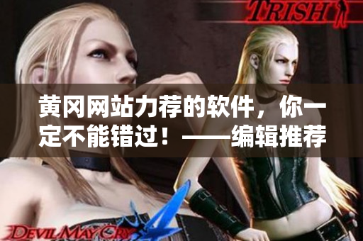 黃岡網(wǎng)站力薦的軟件，你一定不能錯(cuò)過(guò)！——編輯推薦