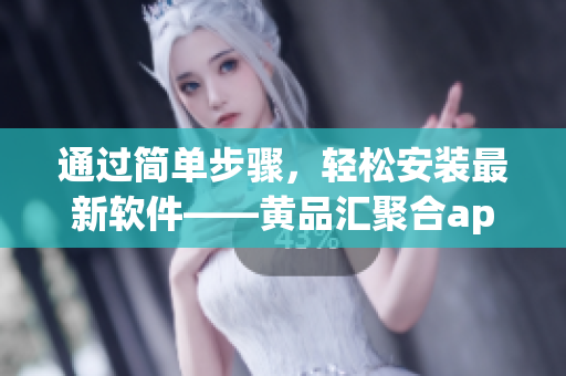 通過簡單步驟，輕松安裝最新軟件——黃品匯聚合app：安裝教程