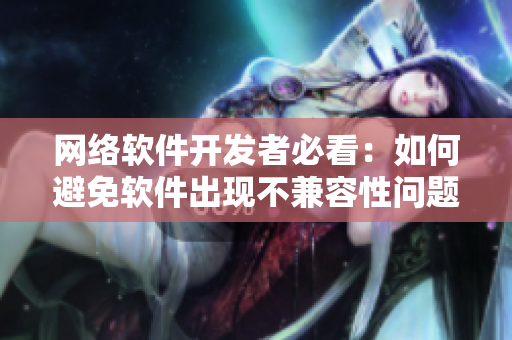 網(wǎng)絡(luò)軟件開發(fā)者必看：如何避免軟件出現(xiàn)不兼容性問(wèn)題？