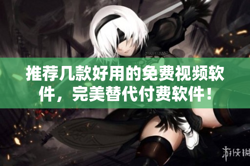 推薦幾款好用的免費視頻軟件，完美替代付費軟件！