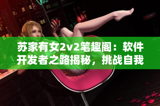 蘇家有女2v2筆趣閣：軟件開發(fā)者之路揭秘，挑戰(zhàn)自我突破技術(shù)瓶頸