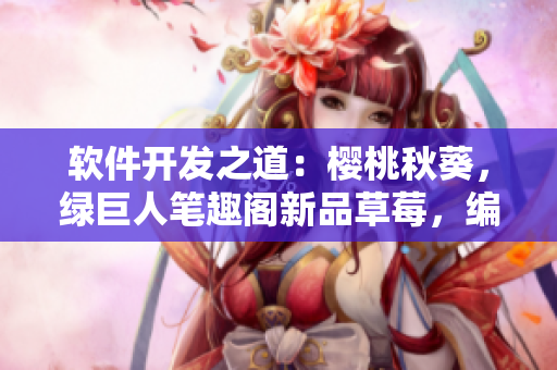 軟件開發(fā)之道：櫻桃秋葵，綠巨人筆趣閣新品草莓，編程大禮包