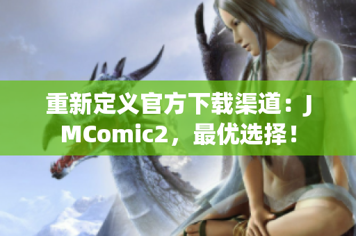 重新定義官方下載渠道：JMComic2，最優(yōu)選擇！
