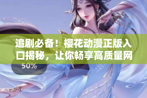 追劇必備！櫻花動(dòng)漫正版入口揭秘，讓你暢享高質(zhì)量網(wǎng)絡(luò)軟件