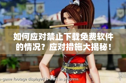 如何應(yīng)對禁止下載免費軟件的情況？應(yīng)對措施大揭秘！