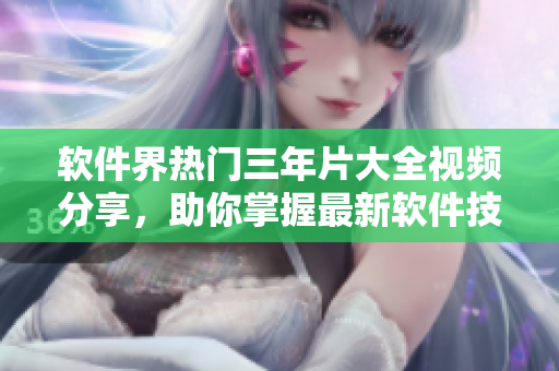 軟件界熱門三年片大全視頻分享，助你掌握最新軟件技能