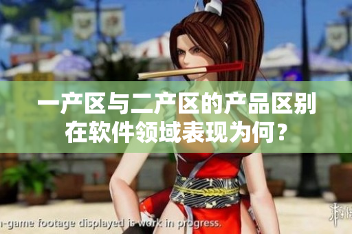 一產(chǎn)區(qū)與二產(chǎn)區(qū)的產(chǎn)品區(qū)別在軟件領(lǐng)域表現(xiàn)為何？