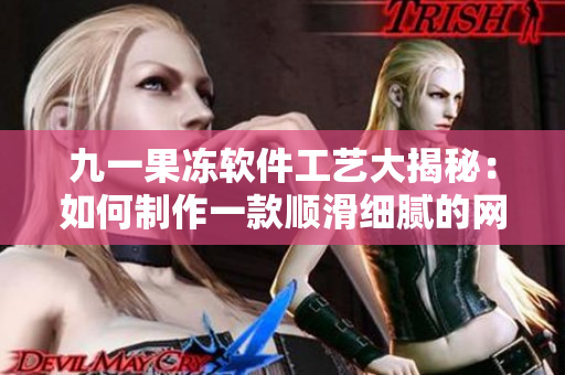 九一果凍軟件工藝大揭秘：如何制作一款順滑細(xì)膩的網(wǎng)絡(luò)應(yīng)用？