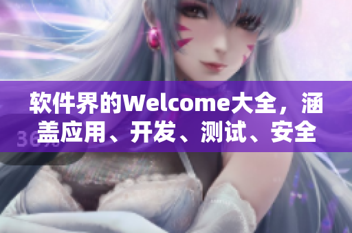 軟件界的Welcome大全，涵蓋應用、開發(fā)、測試、安全等方面