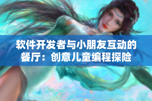 軟件開(kāi)發(fā)者與小朋友互動(dòng)的餐廳：創(chuàng)意兒童編程探險(xiǎn)