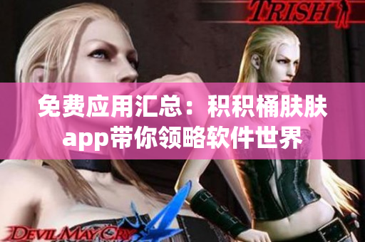 免費應(yīng)用匯總：積積桶膚膚app帶你領(lǐng)略軟件世界