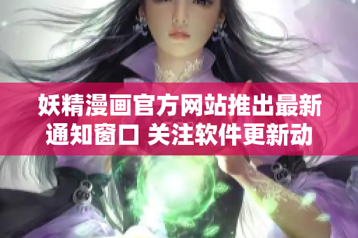 妖精漫畫(huà)官方網(wǎng)站推出最新通知窗口 關(guān)注軟件更新動(dòng)態(tài)及重要信息