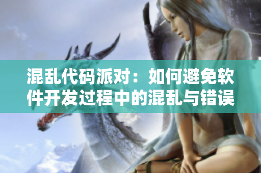 混亂代碼派對(duì)：如何避免軟件開發(fā)過程中的混亂與錯(cuò)誤？- 一個(gè)編輯的視角