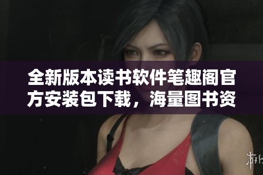 全新版本讀書(shū)軟件筆趣閣官方安裝包下載，海量圖書(shū)資源盡情暢讀