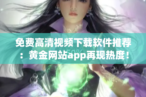 免費高清視頻下載軟件推薦：黃金網(wǎng)站app再現(xiàn)熱度！