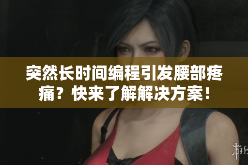 突然長(zhǎng)時(shí)間編程引發(fā)腰部疼痛？快來(lái)了解解決方案！