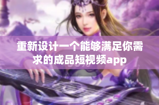重新設(shè)計(jì)一個(gè)能夠滿(mǎn)足你需求的成品短視頻app