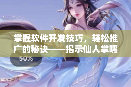 掌握軟件開發(fā)技巧，輕松推廣的秘訣——揭示仙人掌嘿呦嘿呦網(wǎng)站的成功之道