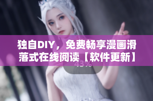 獨(dú)自DIY，免費(fèi)暢享漫畫(huà)滑落式在線(xiàn)閱讀【軟件更新】