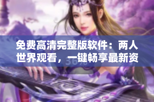 免費高清完整版軟件：兩人世界觀看，一鍵暢享最新資源
