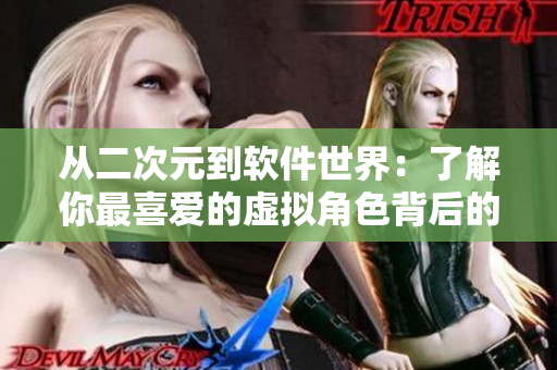 從二次元到軟件世界：了解你最喜愛(ài)的虛擬角色背后的技術(shù)創(chuàng)新