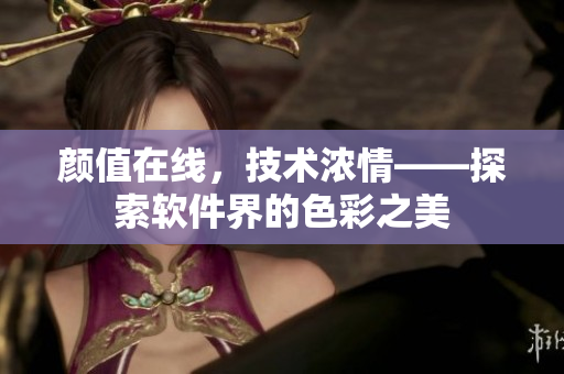 顏值在線，技術濃情——探索軟件界的色彩之美